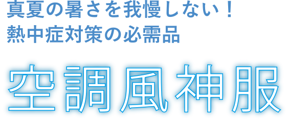 真夏の暑さを我慢しない！熱中症対策の必需品　空調風神服